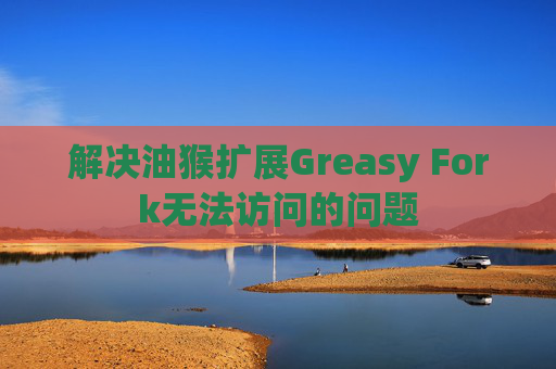 解决油猴扩展Greasy Fork无法访问的问题